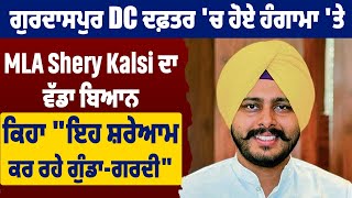 ਗੁਰਦਾਸਪੁਰ DC ਦਫ਼ਤਰ 'ਚ ਹੋਏ ਹੰਗਾਮਾ 'ਤੇ MLA Shery Kalsi ਦਾ ਵੱਡਾ ਬਿਆਨ,ਕਿਹਾ  "ਇਹ ਸ਼ਰੇਆਮ ਕਰ ਰਹੇ ਗੁੰਡਾ-ਗਰਦੀ"