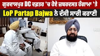 ਗੁਰਦਾਸਪੁਰ DC ਦਫ਼ਤਰ 'ਚ ਹੋਏ ਜ਼ਬਰਦਸਤ ਹੰਗਾਮਾ 'ਤੇ LoP Partap Bajwa ਨੇ ਦੱਸੀ ਸਾਰੀ ਕਹਾਣੀ