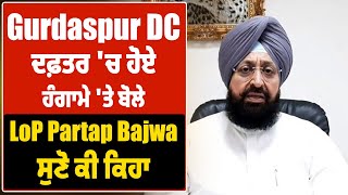 Gurdaspur DC ਦਫ਼ਤਰ 'ਚ ਹੋਏ ਹੰਗਾਮੇ 'ਤੇ ਬੋਲੇ LoP Partap Bajwa, ਸੁਣੋ ਕੀ ਕਿਹਾ