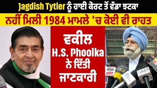 Jagdish Tytler ਨੂੰ HC ਤੋਂ ਵੱਡਾ ਝਟਕਾ, ਨਹੀਂ ਮਿਲੀ 1984 ਮਾਮਲੇ 'ਚ ਰਾਹਤ, Adv.HS Phoolka ਨੇ ਦਿੱਤੀ ਜਾਣਕਾਰੀ