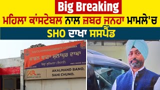 Big Breaking : ਮਹਿਲਾ ਕਾਂਸਟੇਬਲ ਨਾਲ ਜ਼ਬਰ ਜ਼ਨਾਹ ਮਾਮਲੇ 'ਚ SHO ਦਾਖਾ ਸਸਪੈਂਡ