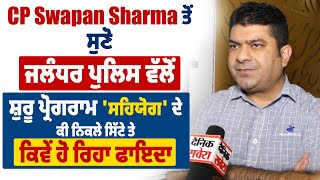 Exclusive : CP Swapan Sharma ਤੋਂ ਸੁਣੋ ਜਲੰਧਰ ਪੁਲਿਸ ਵੱਲੋਂ ਸ਼ੁਰੂ ਪ੍ਰੋਗਰਾਮ 'ਸਹਿਯੋਗ' ਦੇ ਕੀ ਨਿਕਲੇ ਸਿੱਟੇ