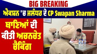 Big Breaking : ਐਕਸ਼ਨ 'ਚ ਜਲੰਧਰ ਦੇ CP Swapan Sharma, ਥਾਣਿਆਂ ਦੀ ਕੀਤੀ ਅਚਨਚੇਤ ਚੈਕਿੰਗ