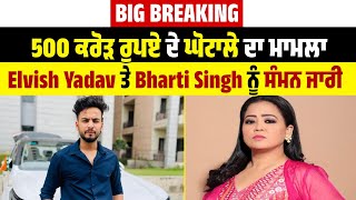 Big Breaking: 500 ਕਰੋੜ ਰੁਪਏ ਦੇ ਘੋਟਾਲੇ ਦਾ ਮਾਮਲਾ,   Elvish Yadav ਤੇ Bharti Singh ਨੂੰ ਸੰਮਨ ਜਾਰੀ