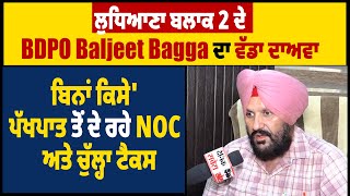 ਲੁਧਿਆਣਾ ਬਲਾਕ 2 ਦੇ BDPO Baljeet Bagga ਦਾ ਵੱਡਾ ਦਾਅਵਾ ਬਿਨਾਂ ਕਿਸੇ ਪੱਖਪਾਤ ਤੋਂ ਦੇ ਰਹੇ NOC ਅਤੇ ਚੁੱਲ੍ਹਾ ਟੈਕਸ