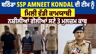 ਬਠਿੰਡਾ SSP Amneet Kondal ਦੀ ਟੀਮ ਨੂੰ ਮਿਲੀ ਵੱਡੀ ਕਾਮਯਾਬੀ,ਨਸ਼ੀਲੀਆਂ ਗੋਲੀਆਂ ਸਣੇ 3 ਮੁਲਜ਼ਮ ਕਾਬੂ