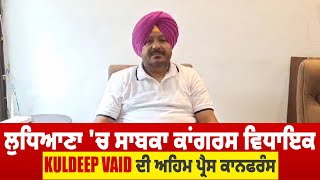 Ludhiana 'ਚ ਸਾਬਕਾ ਕਾਂਗਰਸ ਵਿਧਾਇਕ Kuldeep Vaid ਦੀ ਅਹਿਮ Press Conference