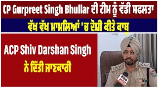 CP Gurpreet Singh Bhullar ਦੀ ਟੀਮ ਨੂੰ ਵੱਡੀ ਸਫਲਤਾ, ਵੱਖ ਵੱਖ ਮਾਮਲਿਆਂ 'ਚ ਦੋਸ਼ੀ ਕੀਤੇ ਕਾਬੂ