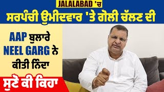 Jalalabad 'ਚ ਸਰਪੰਚੀ ਉਮੀਦਵਾਰ 'ਤੇ ਗੋਲੀ ਚੱਲਣ ਦੀ AAP ਬੁਲਾਰੇ Neel Garg ਨੇ ਕੀਤੀ ਨਿੰਦਾ, ਸੁਣੋ ਕੀ ਕਿਹਾ