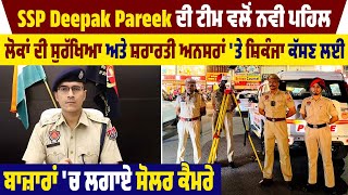 SSP Deepak Pareek ਦੀ ਟੀਮ ਵਲੋਂ ਨਵੀ ਪਹਿਲ,ਲੋਕਾਂ ਦੀ ਸੁਰੱਖਿਆ ਲਈ ਬਾਜ਼ਾਰਾਂ 'ਚ ਲਗਾਏ ਸੋਲਰ ਕੈਮਰੇ