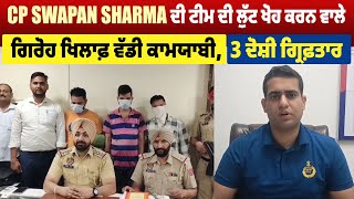 CP Swapan Sharma ਦੀ ਟੀਮ ਦੀ ਲੁੱਟ ਖੋਹ ਕਰਨ ਵਾਲੇ ਗਿਰੋਹ ਖਿਲਾਫ਼ ਵੱਡੀ ਕਾਮਯਾਬੀ, 3 ਦੋਸ਼ੀ ਗ੍ਰਿਫ਼ਤਾਰ