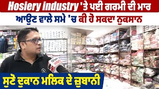 Hosiery industry 'ਤੇ ਪਈ ਗਰਮੀ ਦੀ ਮਾਰ, ਆਉਣ ਵਾਲੇ ਸਮੇ 'ਚ ਕੀ ਹੋ ਸਕਦਾ ਨੁਕਸਾਨ, ਸੁਣੋ ਦੁਕਾਨ ਮਲਿਕ ਦੇ ਜ਼ੁਬਾਨੀ