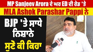 MP Sanjeev Arora ਦੇ ਘਰ ED ਦੀ ਰੇਡ 'ਤੇ MLA Ashok Parashar Pappi ਨੇ BJP 'ਤੇ ਸਾਧੇ ਨਿਸ਼ਾਨੇ, ਸੁਣੋ ਕੀ ਕਿਹਾ