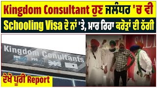 Kingdom Consultant ਹੁਣ ਜਲੰਧਰ ਚ ਵੀ Schooling Visa ਦੇ ਨਾਂ 'ਤੇ ਮਾਰ ਰਿਹਾ ਕਰੋੜਾਂ ਦੀ ਠੱਗੀ,ਦੇਖੋ ਪੂਰੀ Report