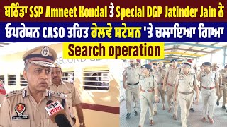 ਬਠਿੰਡਾ ਚ Special DGP Jatinder Jain ਦੀ ਨਿਗਰਾਨੀ 'ਚ Operation CASO ਤਹਿਤ ਵੱਖ-ਵੱਖ ਥਾਵਾਂ ਤੇ ਕੀਤੀ ਗਈ ਚੈਕਿੰਗ