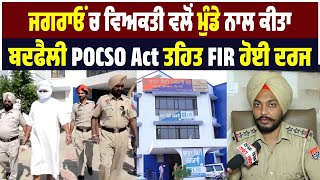 ਜਗਰਾਓਂ ਚ ਵਿਅਕਤੀ ਵਲੋਂ ਮੁੰਡੇ ਨਾਲ ਕੀਤਾ ਬਦਫੈਲੀ, POCSO Act ਤਹਿਤ FIR ਹੋਈ ਦਰਜ