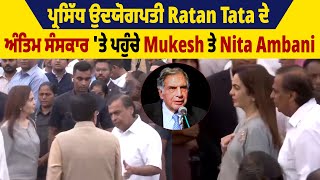 ਪ੍ਰਸਿੱਧ ਉਦਯੋਗਪਤੀ Ratan Tata ਦੇ ਅੰਤਿਮ ਸੰਸਕਾਰ 'ਤੇ ਪਹੁੰਚੇ Mukesh ਤੇ Nita Ambani