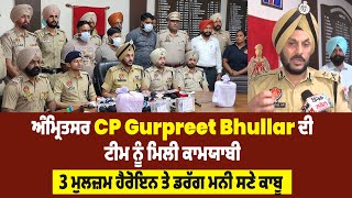 Exclusive:ਅੰਮ੍ਰਿਤਸਰ CP Gurpreet Bhullar ਦੀ ਟੀਮ ਨੂੰ ਮਿਲੀ ਕਾਮਯਾਬੀ,3 ਮੁਲਜ਼ਮ ਹੈਰੋਇਨ ਤੇ ਡਰੱਗ ਮਨੀ ਸਣੇ ਕਾਬੂ