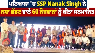 ਪਟਿਆਲਾ 'ਚ SSP Nanak Singh ਨੇ ਨਸ਼ਾ ਛੱਡਣ ਵਾਲੇ 60 ਨੌਜਵਾਨਾਂ ਨੂੰ ਕੀਤਾ ਸਨਮਾਨਿਤ