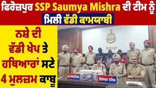 ਫਿਰੋਜ਼ਪੁਰ SSP Saumya Mishra ਦੀ ਟੀਮ ਨੂੰ ਮਿਲੀ ਵੱਡੀ ਕਾਮਯਾਬੀ,ਨਸ਼ੇ ਦੀ ਵੱਡੀ ਖੇਪ ਤੇ ਹਥਿਆਰਾਂ ਸਣੇ 4 ਮੁਲਜ਼ਮ ਕਾਬੂ