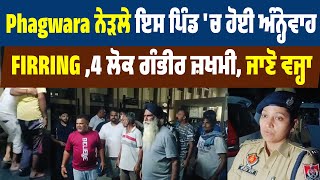 Phagwara ਨੇੜਲੇ ਇਸ ਪਿੰਡ 'ਚ ਹੋਈ ਅੰਨ੍ਹੇਵਾਹ Firring, 4 ਲੋਕ ਗੰਭੀਰ ਜ਼ਖਮੀ, ਜਾਣੋ ਵਜ੍ਹਾ