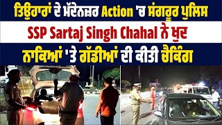 ਤਿਉਹਾਰਾਂ ਦੇ ਮੱਦੇਨਜ਼ਰ Action 'ਚ ਸਂਗਰੂਰ ਪੁਲਿਸ,SSP Sartaj Singh Chahal ਨੇ ਖੁਦ ਨਾਕਿਆਂ 'ਤੇ ਕੀਤੀ ਚੈਕਿੰਗ