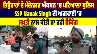 ਤਿਉਹਾਰਾਂ ਦੇ ਮੱਦੇਨਜ਼ਰ ਐਕਸ਼ਨ 'ਚ ਪਟਿਆਲਾ ਪੁਲਿਸ, SSP Nanak Singh ਦੀ ਅਗਵਾਈ 'ਚ ਸਖ਼ਤੀ ਨਾਲ ਕੀਤੀ ਜਾ ਰਹੀ ਚੈਕਿੰਗ