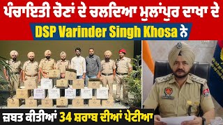 ਪੰਚਾਇਤੀ ਚੋਣਾਂ ਦੇ ਚਲਦਿਆ ਮੁਲਾਂਪੁਰ ਦਾਖਾ ਦੇ  DSP Varinder Singh Khosa ਨੇ ਜ਼ਬਤ ਕੀਤੀਆਂ 34 ਸ਼ਰਾਬ ਦੀਆਂ ਪੇਟੀਆ