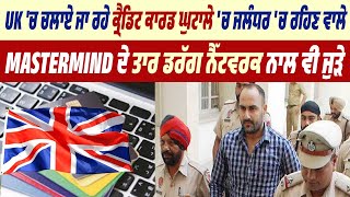 UK 'ਚ ਚਲਾਏ ਜਾ ਰਹੇ ਕ੍ਰੈਡਿਟ ਕਾਰਡ ਘੁਟਾਲੇ ਚ ਜਲੰਧਰ ਚ ਰਹਿਣ ਵਾਲੇ Mastermind ਦੇ ਤਾਰ ਡਰੱਗ ਨੈੱਟਵਰਕ ਨਾਲ ਵੀ ਜੁੜੇ