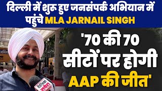 दिल्ली में शुरू हुए जनसंपर्क अभियान में पहुंचे MLA Jarnail Singh, '70 की 70 सीटों पर होगी AAP की जीत