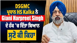 DSGMC ਪ੍ਰਧਾਨ HS Kalka ਨੇ Giani Harpreet Singh ਦੇ ਹੱਕ 'ਚ ਦਿੱਤਾ ਬਿਆਨ, ਸੁਣੋ ਕੀ ਕਿਹਾ