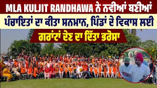 MLA Kuljit Randhawa ਨੇ ਨਵੀਆਂ ਬਣੀਆਂ ਪੰਚਾਇਤਾਂ ਦਾ ਕੀਤਾ ਸਨਮਾਨ, ਵਿਕਾਸ ਲਈ ਗਰਾਂਟਾਂ ਦੇਣ ਦਾ ਦਿੱਤਾ ਭਰੋਸਾ