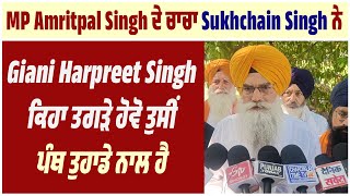 MP Amritpal Singh ਦੇ ਚਾਚਾ Sukhchain Singh ਨੇ Giani Harpreet Singh, ਕਿਹਾ ਪੰਥ ਤੁਹਾਡੇ ਨਾਲ ਹੈ