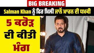 BIG BREAKING:  Salman Khan ਨੂੰ ਫਿਰ ਮਿਲੀ ਜਾਨੋਂ ਮਾਰਨ ਦੀ ਧਮਕੀ, 5 ਕਰੋੜ ਦੀ ਕੀਤੀ ਮੰਗ