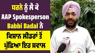 ਧਰਨੇ ਨੂੰ ਲੈ ਕੇ AAP Spokesperson Babbi Badal ਨੇ ਕਿਸਾਨ ਲੀਡਰਾਂ ਤੋਂ ਪੁੱਛਿਆ ਇਹ ਸਵਾਲ