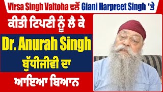 Virsa Singh Valtoha ਵਲੋ Giani Harpreet Singh 'ਤੇ ਕੀਤੀ ਟਿਪਣੀ ਨੂੰ ਲੈ Dr Anurah Singh ਬੁੱਧੀਜੀਵੀ ਦਾ ਬਿਆਨ