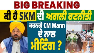 Big Breaking: ਕੀ ਹੈ SKM ਦੀ ਅਗਲੀ ਰਣਨੀਤੀ,ਕਰਨਗੇ CM Mann ਦੇ ਨਾਲ ਮੀਟਿੰਗ ?