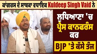 ਕਾਂਗਰਸ ਦੇ ਸਾਬਕਾ ਵਧਾਇਕ Kuldeep Singh Vaid ਨੇ ਲੁਧਿਆਣਾ 'ਚ ਪ੍ਰੈਸ ਕਾਨਫਰੰਸ ਕਰ BJP 'ਤੇ ਕੱਸੇ ਤੰਜ