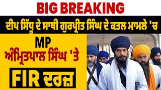 Big Breaking: ਦੀਪ ਸਿੱਧੂ ਦੇ ਸਾਥੀ ਗੁਰਪ੍ਰੀਤ ਸਿੰਘ ਦੇ ਕਤਲ ਮਾਮਲੇ 'ਚ MP ਅੰਮ੍ਰਿਤਪਾਲ ਸਿੰਘ 'ਤੇ FIR ਦਰਜ਼