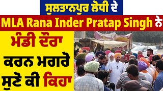 ਸੁਲਤਾਨਪੁਰ ਲੋਧੀ ਦੇ MLA Rana Inder Pratap Singh ਨੇ ਮੰਡੀ ਦੌਰਾ ਕਰਨ ਮਗਰੋ ਸੁਣੋ ਕੀ ਕਿਹਾ