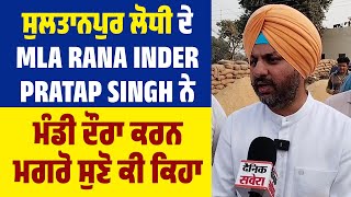 ਸੁਲਤਾਨਪੁਰ ਲੋਧੀ ਦੇ MLA Rana Inder Pratap Singh ਨੇ ਮੰਡੀ ਦੌਰਾ ਕਰਨ ਮਗਰੋ ਸੁਣੋ ਕੀ ਕਿਹਾ