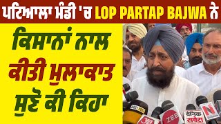 ਪਟਿਆਲਾ ਮੰਡੀ 'ਚ LoP Partap Bajwa ਨੇ ਕਿਸਾਨਾਂ ਨਾਲ ਕੀਤੀ ਮੁਲਾਕਾਤ, ਸੁਣੋ ਕੀ ਕਿਹਾ