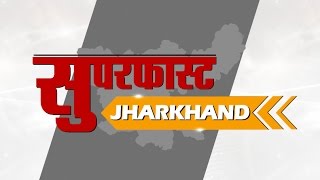 Jharkhand Superfast- झारखंड की दस बड़ी खबरें