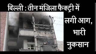 दिल्ली - तीन मंजिला फैक्ट्री में लगी आग, भारी नुकसान