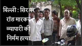दिल्ली - सिर पर रॉड मारकर व्यापारी की निर्मम हत्या