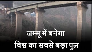 जम्मू में बनेगा विश्व का सबसे बड़ा रेलवे पुल,चीन को देगा मात