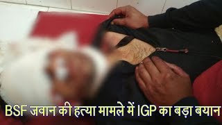 BSF जवान की हत्या मामले में IGP का बड़ा बयान