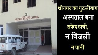 श्रीनगर का गुटलीबाग अस्पताल बना सफेद हाथी, न बिजली न पानी