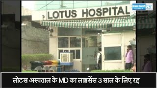 लोटस अस्पताल के MD का लाइसेंस 3 साल के लिए रद्द