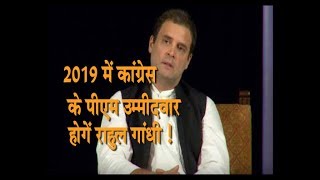 2019 में कांग्रेस के पीएम उम्मीदवार बनेंगे राहुल गाँधी